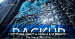 How to Implement a Backup and Disaster Recovery Plan for Your Business with Technijian Technology
