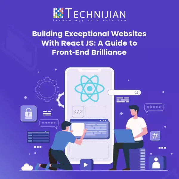Building Exceptional Websites with React JS: A Guide to Front-End Brilliance with Technijian Technology