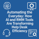 Automating the Everyday: How AI and RMM Tools Are Transforming Help Desk Efficiency