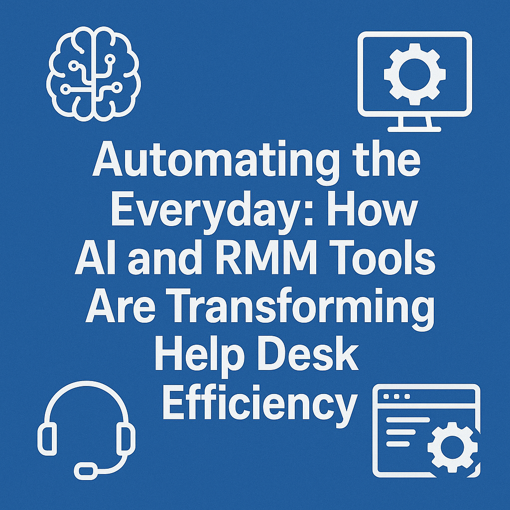 Automating the Everyday: How AI and RMM Tools Are Transforming Help Desk Efficiency