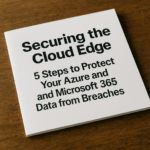 Securing the Cloud Edge: 5 Steps to Protect Your Azure and Microsoft 365 Data from Breaches