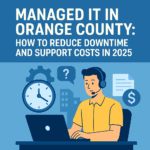 Managed IT in Orange County How to Reduce Downtime and Support Costs in 2025