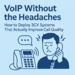 VoIP Without the Headaches: How to Deploy 3CX Systems That Actually Improve Call Quality
