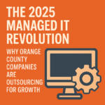 The 2025 Managed IT Revolution: Why Orange County Companies Are Outsourcing for Growth 