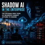 Shadow AI in the Enterprise: The Invisible Risk Your OC Business Cannot Afford to Ignore